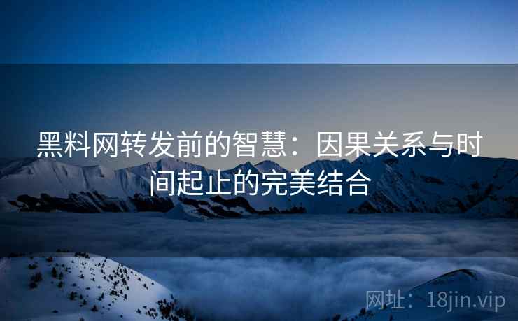 黑料网转发前的智慧:因果关系与时间起止的完美结合 黑料网转发前的智慧:因果关系与时间起止的完美结合