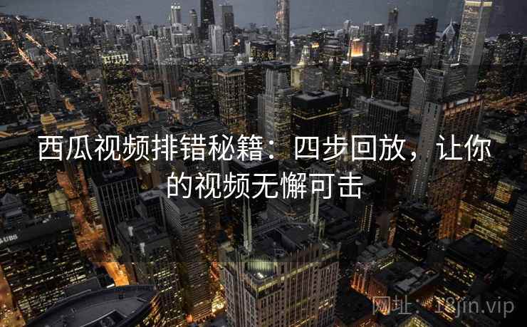 西瓜视频排错秘籍:四步回放,让你的视频无懈可击 西瓜视频排错秘籍:四步回放,让你的视频无懈可击