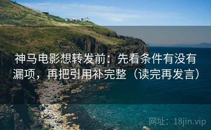 神马电影想转发前:先看条件有没有漏项,再把引用补完整(读完再发言) 神马电影想转发前:先看条件有没有漏项,再把引用补完整(读完再发言)