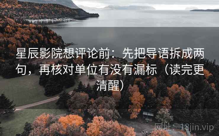 星辰影院想评论前:先把导语拆成两句,再核对单位有没有漏标(读完更清醒) 星辰影院想评论前:先把导语拆成两句,再核对单位有没有漏标(读完更清醒)