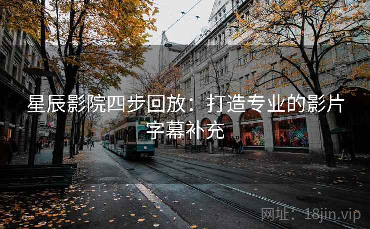 星辰影院四步回放:打造专业的影片字幕补充 星辰影院四步回放:打造专业的影片字幕补充