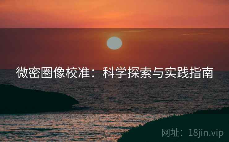 微密圈像校准:科学探索与实践指南 微密圈像校准:科学探索与实践指南
