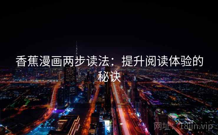 香蕉漫画两步读法:提升阅读体验的秘诀 香蕉漫画两步读法:提升阅读体验的秘诀